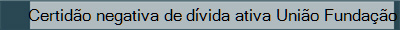 Certido negativa de dvida ativa Unio Fundao